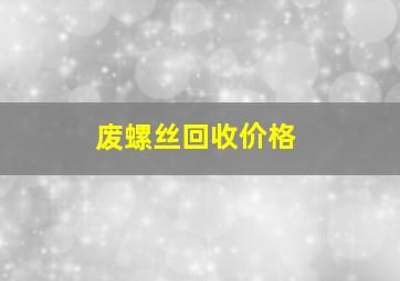 废螺丝回收价格