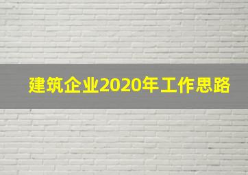 建筑企业2020年工作思路