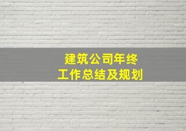 建筑公司年终工作总结及规划