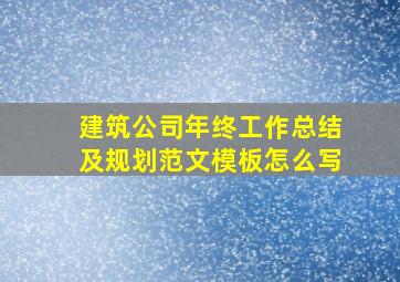 建筑公司年终工作总结及规划范文模板怎么写