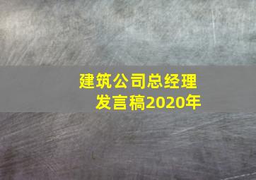 建筑公司总经理发言稿2020年