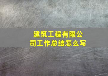 建筑工程有限公司工作总结怎么写