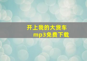 开上我的大货车mp3免费下载