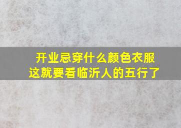 开业忌穿什么颜色衣服这就要看临沂人的五行了