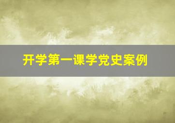 开学第一课学党史案例