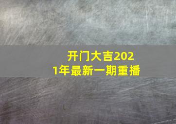 开门大吉2021年最新一期重播