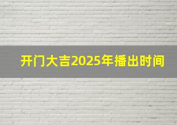 开门大吉2025年播出时间