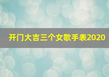 开门大吉三个女歌手表2020