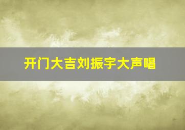 开门大吉刘振宇大声唱