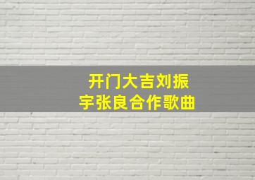 开门大吉刘振宇张良合作歌曲