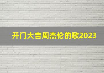 开门大吉周杰伦的歌2023