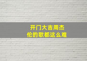 开门大吉周杰伦的歌都这么难