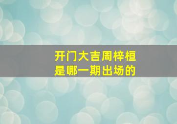 开门大吉周梓桓是哪一期出场的