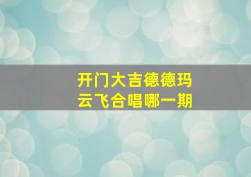 开门大吉德德玛云飞合唱哪一期