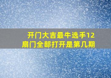 开门大吉最牛选手12扇门全部打开是第几期