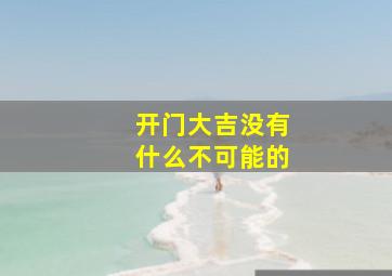 开门大吉没有什么不可能的