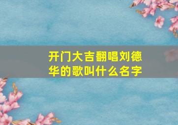 开门大吉翻唱刘德华的歌叫什么名字