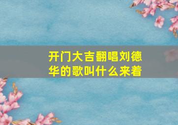 开门大吉翻唱刘德华的歌叫什么来着