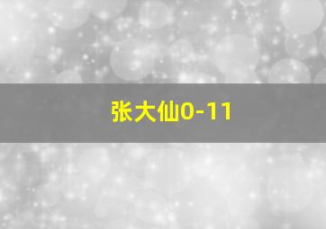 张大仙0-11