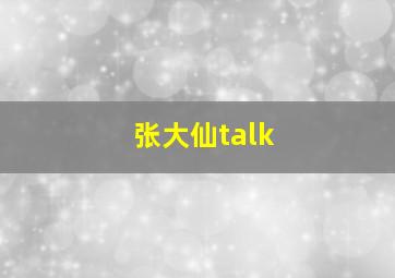 张大仙talk