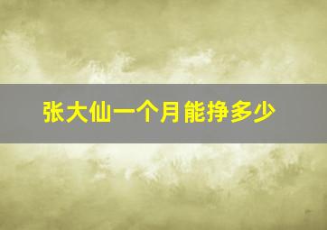 张大仙一个月能挣多少