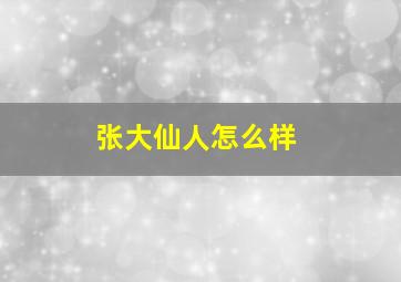 张大仙人怎么样