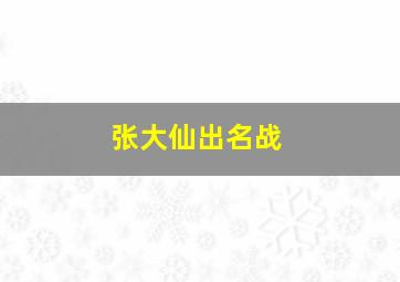 张大仙出名战