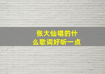 张大仙唱的什么歌词好听一点