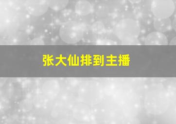 张大仙排到主播