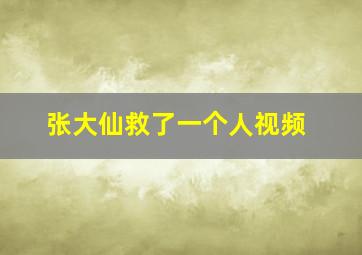 张大仙救了一个人视频