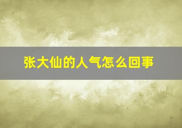 张大仙的人气怎么回事