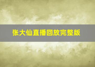 张大仙直播回放完整版