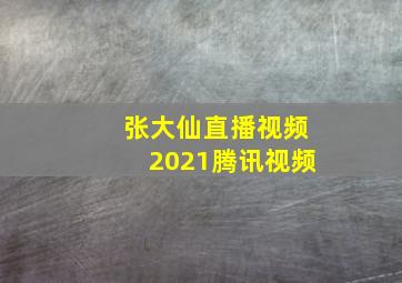 张大仙直播视频2021腾讯视频