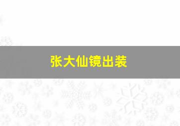 张大仙镜出装