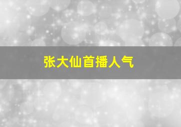 张大仙首播人气