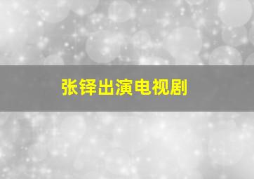 张铎出演电视剧