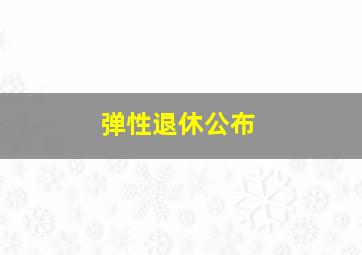 弹性退休公布