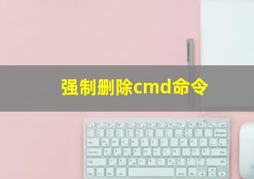 强制删除cmd命令