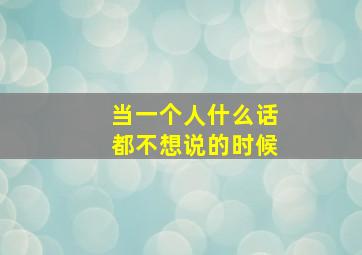 当一个人什么话都不想说的时候