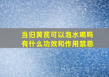 当归黄芪可以泡水喝吗有什么功效和作用禁忌