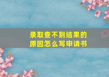 录取查不到结果的原因怎么写申请书