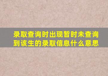 录取查询时出现暂时未查询到该生的录取信息什么意思