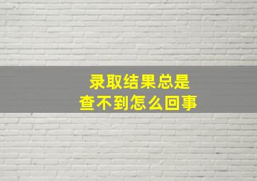 录取结果总是查不到怎么回事