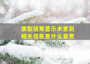 录取结果显示未查到相关信息是什么意思