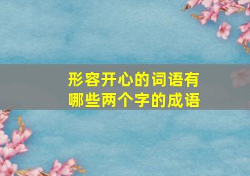 形容开心的词语有哪些两个字的成语