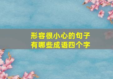 形容很小心的句子有哪些成语四个字