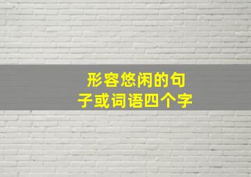 形容悠闲的句子或词语四个字