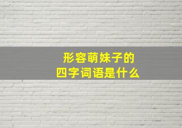 形容萌妹子的四字词语是什么