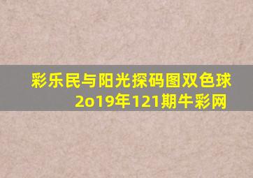 彩乐民与阳光探码图双色球2o19年121期牛彩网