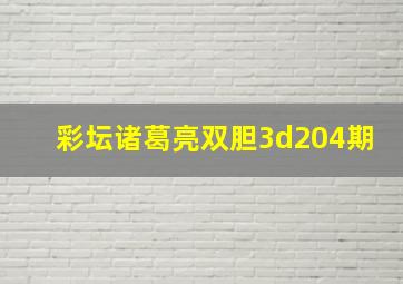 彩坛诸葛亮双胆3d204期